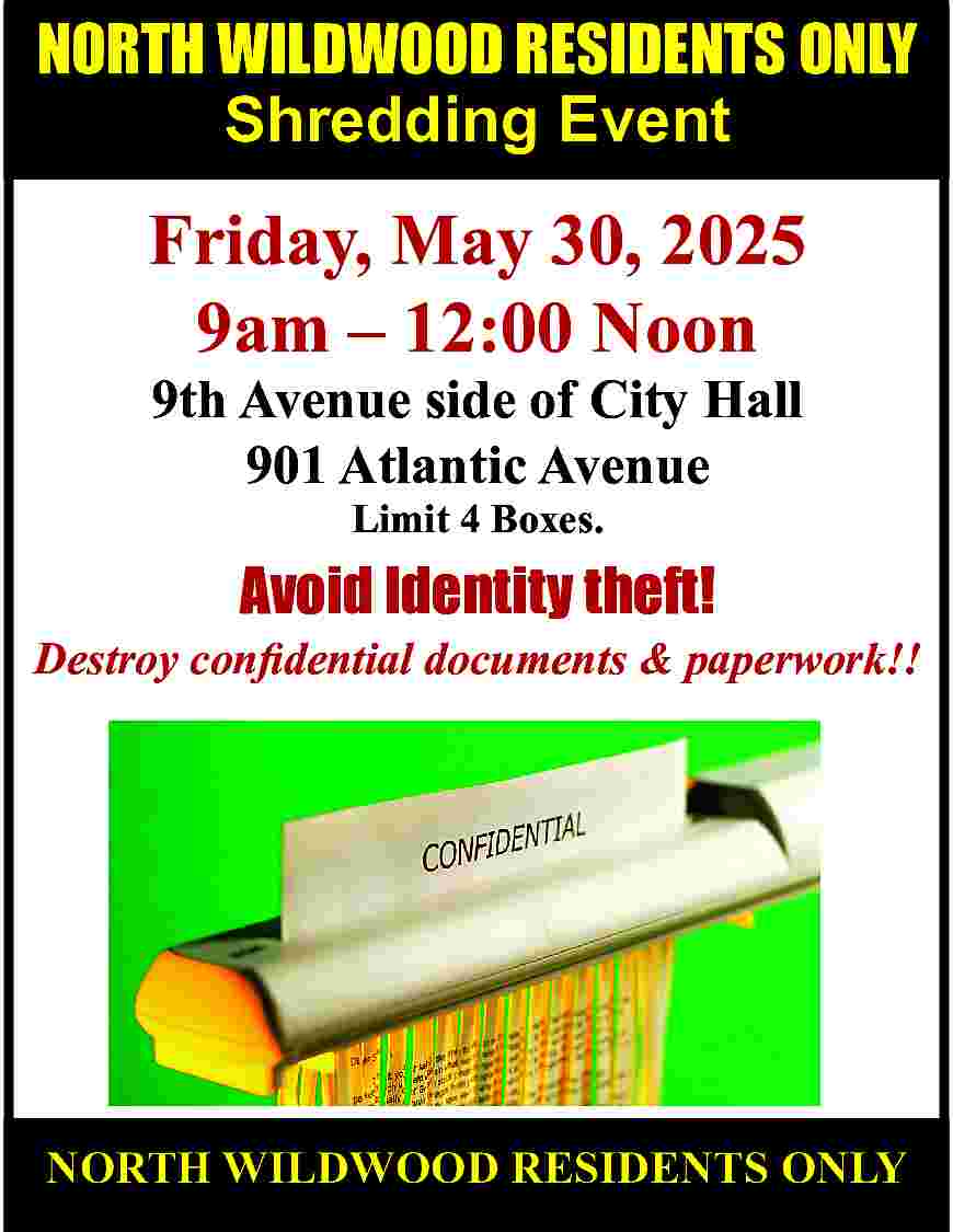 NORTH WILDWOOD RESIDENTS ONLY <br>Shredding  NORTH WILDWOOD RESIDENTS ONLY  Shredding Event    Friday, May 30, 2025  9am     12:00 Noon  9th Avenue side of City Hall  901 Atlantic Avenue  Limit 4 Boxes.    Avoid Identity theft!    Destroy confidential documents & paperwork!!    NORTH WILDWOOD RESIDENTS ONLY     
