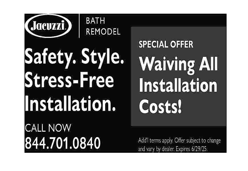 SPECIAL OFFER <br> <br>Safety. Style.  SPECIAL OFFER    Safety. Style. Waiving All  Stress-Free Installation  Installation. Costs!  CALL NOW    844.701.0840    Add   l terms apply. Offer subject to change  and vary by dealer. Expires 6/29/25.     