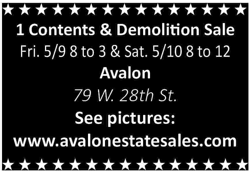1 Contents & Demolition Sale  1 Contents & Demolition Sale  Fri. 5/9 8 to 3 & Sat. 5/10 8 to 12  Avalon    79 W. 28th St.  See pictures:  www.avalonestatesales.com     