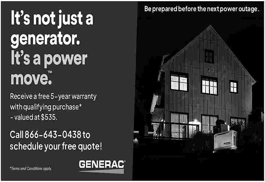 Be prepared before the next  Be prepared before the next power outage.    Receive a free 5-year warranty  with qualifying purchase*  - valued at $535.    Call 866-643-0438 to  schedule your free quote!     