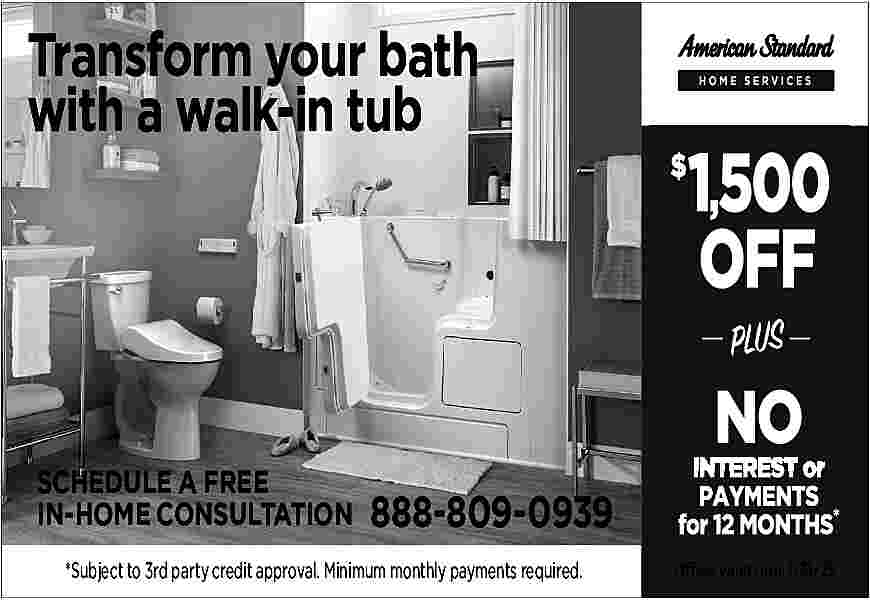Transform your bath <br>with a  Transform your bath  with a walk-in tub    SCHEDULE A FREE  IN-HOME CONSULTATION    888-809-0939    *Subject to 3rd party credit approval. Minimum monthly payments required.    Offers valid thru 7/31/25     
