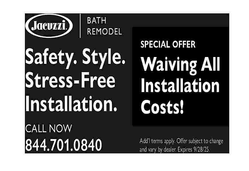 SPECIAL OFFER <br> <br>Safety. Style.  SPECIAL OFFER    Safety. Style. Waiving All  Stress-Free Installation  Installation. Costs!  CALL NOW    844.701.0840    Add   l terms apply. Offer subject to change  and vary by dealer. Expires 9/28/25.     