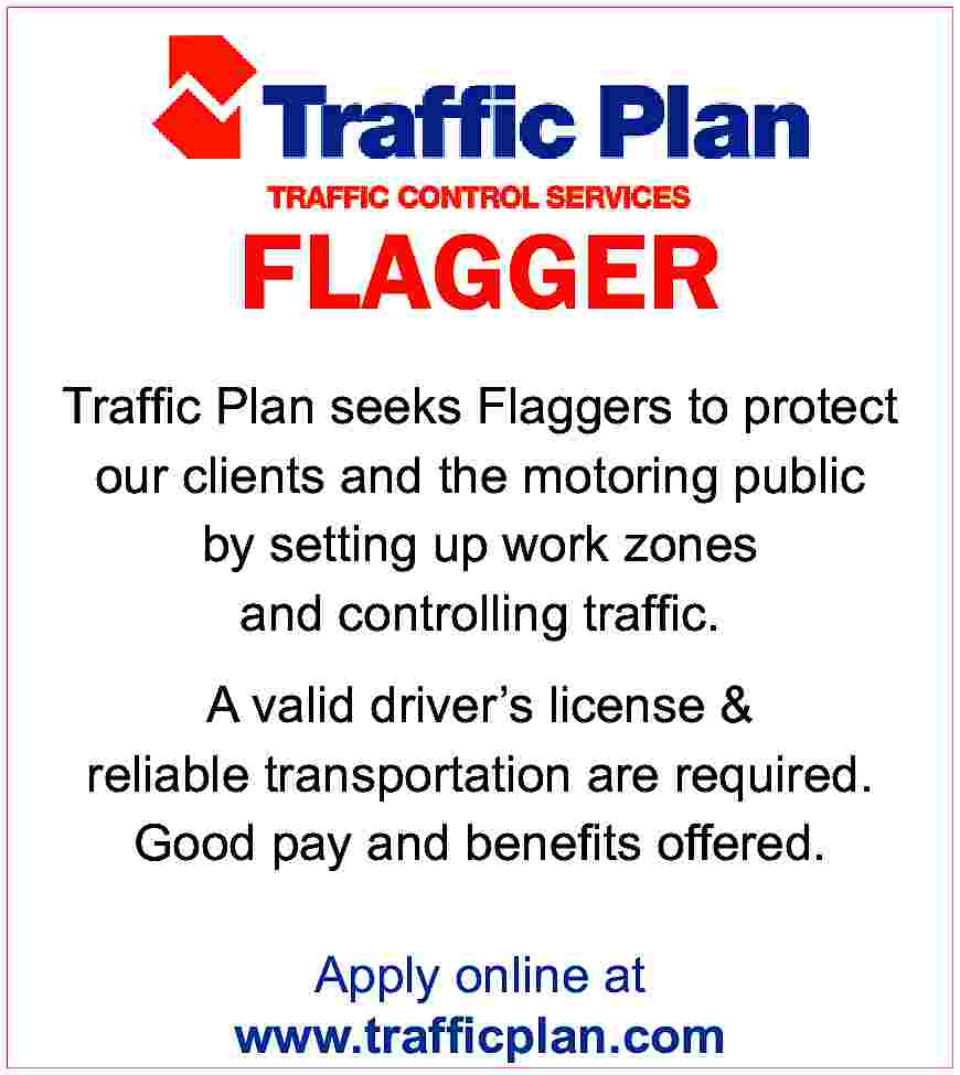FLAGGER <br>Traffic Plan seeks Flaggers  FLAGGER  Traffic Plan seeks Flaggers to protect  our clients and the motoring public  by setting up work zones  and controlling traffic.  A valid driver   s license &  reliable transportation are required.  Good pay and benefits offered.  Apply online at  www.trafficplan.com     