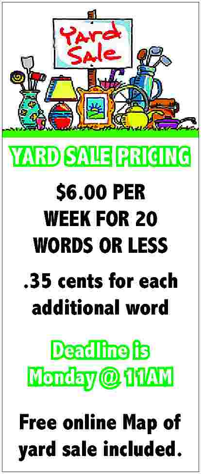 YARD SALE PRICING <br>$6.00 PER  YARD SALE PRICING  $6.00 PER  WEEK FOR 20  WORDS OR LESS  .35 cents for each  additional word  Deadline is  Monday @ 11AM  Free online Map of  yard sale included.     