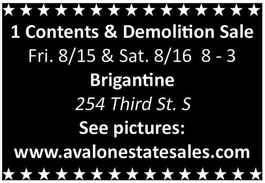 1 Contents & Demolition Sale  1 Contents & Demolition Sale  Fri. 8/15 & Sat. 8/16 8 - 3  Brigantine  254 Third St. S  See pictures:  www.avalonestatesales.com     