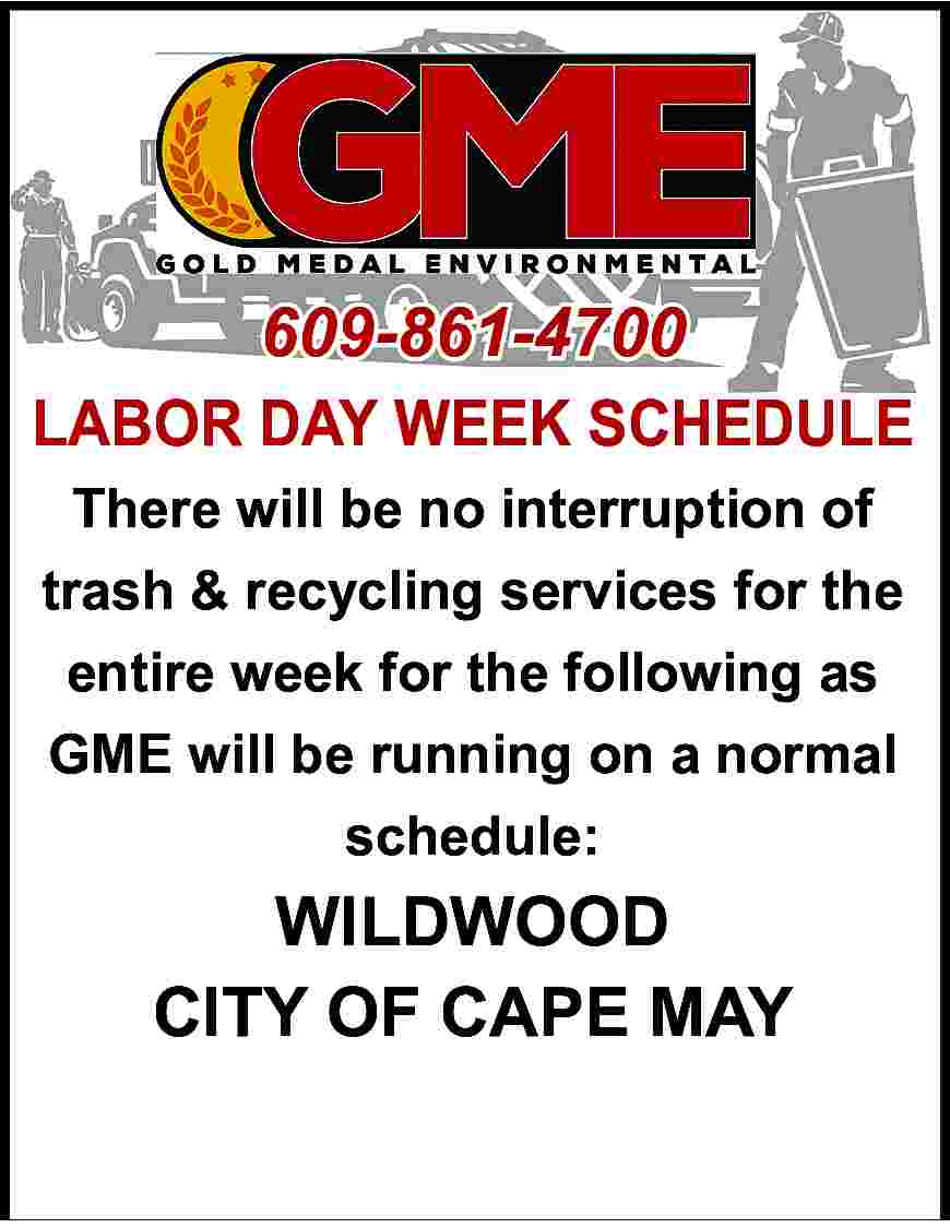 609-861-4700 <br> <br>LABOR DAY WEEK  609-861-4700    LABOR DAY WEEK SCHEDULE  There will be no interruption of  trash & recycling services for the  entire week for the following as  GME will be running on a normal  schedule:    WILDWOOD  CITY OF CAPE MAY     