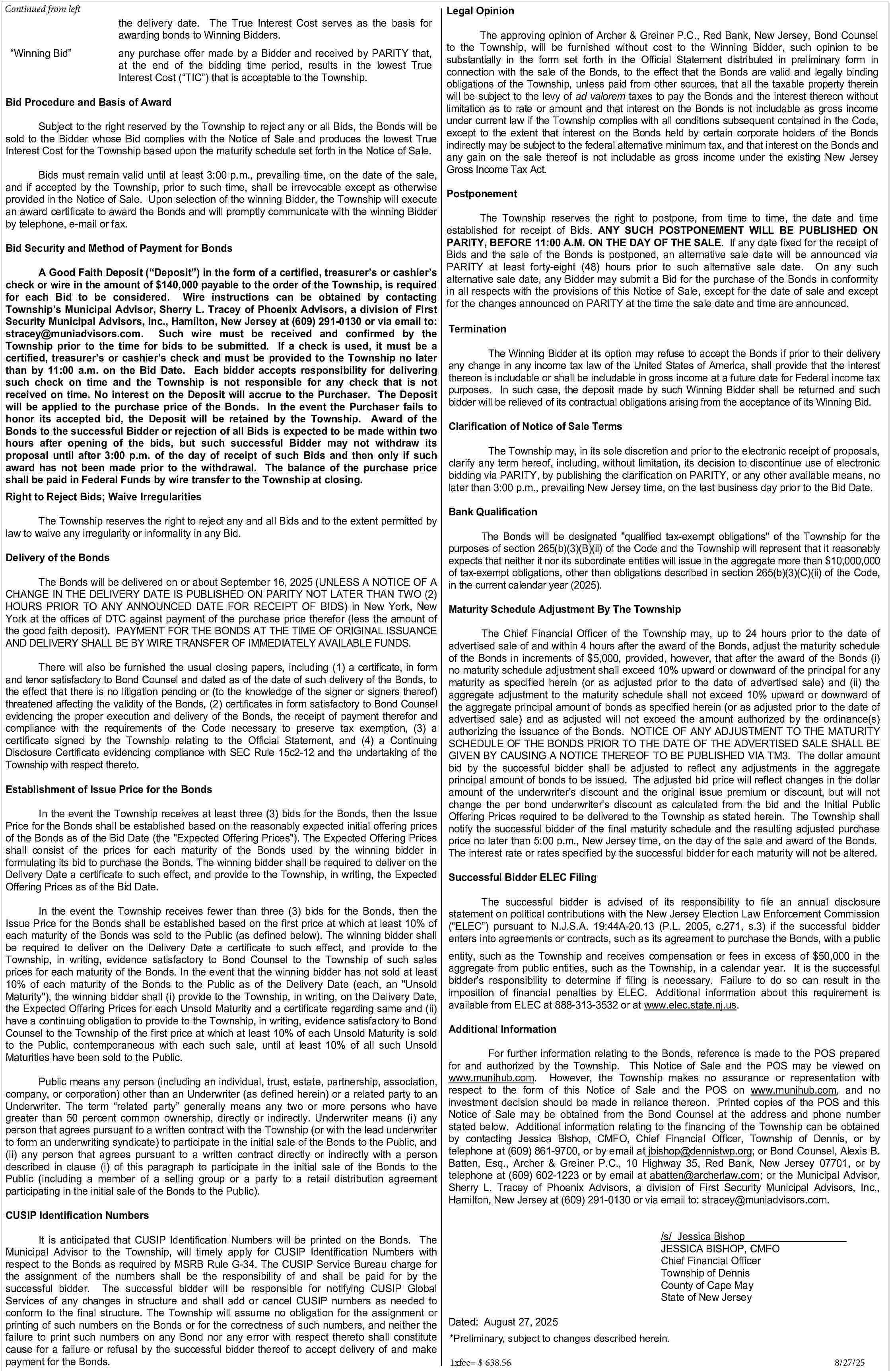 Continued from left <br> <br>semiannually,  Continued from left    semiannually, necessary to discount the debt service payments to the  date of the Bonds and to the price bid, excluding accrued interest to  the delivery date. The True Interest Cost serves as the basis for  awarding bonds to Winning Bidders.    Legal Opinion    The approving opinion of Archer & Greiner P.C., Red Bank, New Jersey, Bond Counsel  to the Township, will be furnished without cost to the Winning Bidder, such opinion to be  substantially in the form set forth in the Official Statement distributed in preliminary form in  connection with the sale of the Bonds, to the effect that the Bonds are valid and legally binding  obligations of the Township, unless paid from other sources, that all the taxable property therein  will be subject to the levy of ad valorem taxes to pay the Bonds and the interest thereon without  Bid Procedure and Basis of Award  limitation as to rate or amount and that interest on the Bonds is not includable as gross income  under current law if the Township complies with all conditions subsequent contained in the Code,  Subject to the right reserved by the Township to reject any or all Bids, the Bonds will be  except to the extent that interest on the Bonds held by certain corporate holders of the Bonds  sold to the Bidder whose Bid complies with the Notice of Sale and produces the lowest True  indirectly may be subject to the federal alternative minimum tax, and that interest on the Bonds and  Interest Cost for the Township based upon the maturity schedule set forth in the Notice of Sale.  any gain on the sale thereof is not includable as gross income under the existing New Jersey  Gross Income Tax Act.  Bids must remain valid until at least 3:00 p.m., prevailing time, on the date of the sale,  and if accepted by the Township, prior to such time, shall be irrevocable except as otherwise  Postponement  provided in the Notice of Sale. Upon selection of the winning Bidder, the Township will execute  an award certificate to award the Bonds and will promptly communicate with the winning Bidder  The Township reserves the right to postpone, from time to time, the date and time  by telephone, e-mail or fax.  established for receipt of Bids. ANY SUCH POSTPONEMENT WILL BE PUBLISHED ON  PARITY, BEFORE 11:00 A.M. ON THE DAY OF THE SALE. If any date fixed for the receipt of  Bid Security and Method of Payment for Bonds  Bids and the sale of the Bonds is postponed, an alternative sale date will be announced via  PARITY at least forty-eight (48) hours prior to such alternative sale date. On any such  A Good Faith Deposit (   Deposit   ) in the form of a certified, treasurer   s or cashier   s  alternative sale date, any Bidder may submit a Bid for the purchase of the Bonds in conformity  check or wire in the amount of $140,000 payable to the order of the Township, is required  in all respects with the provisions of this Notice of Sale, except for the date of sale and except  for each Bid to be considered. Wire instructions can be obtained by contacting  for the changes announced on PARITY at the time the sale date and time are announced.  Township   s Municipal Advisor, Sherry L. Tracey of Phoenix Advisors, a division of First  Security Municipal Advisors, Inc., Hamilton, New Jersey at (609) 291-0130 or via email to:  stracey@muniadvisors.com. Such wire must be received and confirmed by the Termination     Winning Bid       any purchase offer made by a Bidder and received by PARITY that,  at the end of the bidding time period, results in the lowest True  Interest Cost (   TIC   ) that is acceptable to the Township.    Township prior to the time for bids to be submitted. If a check is used, it must be a  certified, treasurer   s or cashier   s check and must be provided to the Township no later  than by 11:00 a.m. on the Bid Date. Each bidder accepts responsibility for delivering  such check on time and the Township is not responsible for any check that is not  received on time. No interest on the Deposit will accrue to the Purchaser. The Deposit  will be applied to the purchase price of the Bonds. In the event the Purchaser fails to  honor its accepted bid, the Deposit will be retained by the Township. Award of the  Bonds to the successful Bidder or rejection of all Bids is expected to be made within two  hours after opening of the bids, but such successful Bidder may not withdraw its  proposal until after 3:00 p.m. of the day of receipt of such Bids and then only if such  award has not been made prior to the withdrawal. The balance of the purchase price  shall be paid in Federal Funds by wire transfer to the Township at closing.    Right to Reject Bids; Waive Irregularities  The Township reserves the right to reject any and all Bids and to the extent permitted by  law to waive any irregularity or informality in any Bid.  Delivery of the Bonds  The Bonds will be delivered on or about-7September 16, 2025 (UNLESS A NOTICE OF A  CHANGE IN THE DELIVERY DATE IS PUBLISHED ON PARITY NOT LATER THAN TWO (2)  HOURS PRIOR TO ANY ANNOUNCED DATE FOR RECEIPT OF BIDS) in New York, New  York at the offices of DTC against payment of the purchase price therefor (less the amount of  the good faith deposit). PAYMENT FOR THE BONDS AT THE TIME OF ORIGINAL ISSUANCE  AND DELIVERY SHALL BE BY WIRE TRANSFER OF IMMEDIATELY AVAILABLE FUNDS.  There will also be furnished the usual closing papers, including (1) a certificate, in form  and tenor satisfactory to Bond Counsel and dated as of the date of such delivery of the Bonds, to  the effect that there is no litigation pending or (to the knowledge of the signer or signers thereof)  threatened affecting the validity of the Bonds, (2) certificates in form satisfactory to Bond Counsel  evidencing the proper execution and delivery of the Bonds, the receipt of payment therefor and  compliance with the requirements of the Code necessary to preserve tax exemption, (3) a  certificate signed by the Township relating to the Official Statement, and (4) a Continuing  Disclosure Certificate evidencing compliance with SEC Rule 15c2-12 and the undertaking of the  Township with respect thereto.  Establishment of Issue Price for the Bonds  In the event the Township receives at least three (3) bids for the Bonds, then the Issue  Price for the Bonds shall be established based on the reasonably expected initial offering prices  of the Bonds as of the Bid Date (the "Expected Offering Prices"). The Expected Offering Prices  shall consist of the prices for each maturity of the Bonds used by the winning bidder in  formulating its bid to purchase the Bonds. The winning bidder shall be required to deliver on the  Delivery Date a certificate to such effect, and provide to the Township, in writing, the Expected  Offering Prices as of the Bid Date.  In the event the Township receives fewer than three (3) bids for the Bonds, then the  Issue Price for the Bonds shall be established based on the first price at which at least 10% of  each maturity of the Bonds was sold to the Public (as defined below). The winning bidder shall  be required to deliver on the Delivery Date a certificate to such effect, and provide to the  Township, in writing, evidence satisfactory to Bond Counsel to the Township of such sales  prices for each maturity of the Bonds. In the event that the winning bidder has not sold at least  10% of each maturity of the Bonds to the Public as of the Delivery Date (each, an "Unsold  Maturity"), the winning bidder shall (i) provide to the Township, in writing, on the Delivery Date,  the Expected Offering Prices for each Unsold Maturity and a certificate regarding same and (ii)  have a continuing obligation to provide to the Township, in writing, evidence satisfactory to Bond  Counsel to the Township of the first price at which at least 10% of each Unsold Maturity is sold  to the Public, contemporaneous with each such sale, until at least 10% of all such Unsold  Maturities have been sold to the Public.  Public means any person (including an individual, trust, estate, partnership, association,  company, or corporation) other than an Underwriter (as defined herein) or a related party to an  Underwriter. The term    related party    generally means any two or more persons who have  greater than 50 percent common ownership, directly or indirectly. Underwriter means (i) any  person that agrees pursuant to a written contract with the Township (or with the lead underwriter  to form an underwriting syndicate) to participate in the initial sale of the Bonds to the Public, and  (ii) any person that agrees pursuant to a written contract directly or indirectly with a person  -8described in clause (i) of this paragraph to participate  in the initial sale of the Bonds to the  Public (including a member of a selling group or a party to a retail distribution agreement  participating in the initial sale of the Bonds to the Public).    The Winning Bidder at its option may refuse to accept the Bonds if prior to their delivery  any change in any income tax law of the United States of America, shall provide that the interest  thereon is includable or shall be includable in gross income at a future date for Federal income tax  purposes. In such case, the deposit made by such Winning Bidder shall be returned and such  bidder will be relieved of its contractual obligations arising from the acceptance of its Winning Bid.    -9-    Clarification of Notice of Sale Terms  The Township may, in its sole discretion and prior to the electronic receipt of proposals,  clarify any term hereof, including, without limitation, its decision to discontinue use of electronic  bidding via PARITY, by publishing the clarification on PARITY, or any other available means, no  later than 3:00 p.m., prevailing New Jersey time, on the last business day prior to the Bid Date.  Bank Qualification  The Bonds will be designated "qualified tax-exempt obligations" of the Township for the  purposes of section 265(b)(3)(B)(ii) of the Code and the Township will represent that it reasonably  expects that neither it nor its subordinate entities will issue in the aggregate more than $10,000,000  of tax-exempt obligations, other than obligations described in section 265(b)(3)(C)(ii) of the Code,  in the current calendar year (2025).  Maturity Schedule Adjustment By The Township  The Chief Financial Officer of the Township may, up to 24 hours prior to the date of  advertised sale of and within 4 hours after the award of the Bonds, adjust the maturity schedule  of the Bonds in increments of $5,000, provided, however, that after the award of the Bonds (i)  no maturity schedule adjustment shall exceed 10% upward or downward of the principal for any  maturity as specified herein (or as adjusted prior to the date of advertised sale) and (ii) the  aggregate adjustment to the maturity schedule shall not exceed 10% upward or downward of  the aggregate principal amount of bonds as specified herein (or as adjusted prior to the date of  advertised sale) and as adjusted will not exceed the amount authorized by the ordinance(s)  authorizing the issuance of the Bonds. NOTICE OF ANY ADJUSTMENT TO THE MATURITY  SCHEDULE OF THE BONDS PRIOR TO THE DATE OF THE ADVERTISED SALE SHALL BE  GIVEN BY CAUSING A NOTICE THEREOF TO BE PUBLISHED VIA TM3. The dollar amount  bid by the successful bidder shall be adjusted to reflect any adjustments in the aggregate  principal amount of bonds to be issued. The adjusted bid price will reflect changes in the dollar  amount of the underwriter   s discount and the original issue premium or discount, but will not  change the per bond underwriter   s discount as calculated from the bid and the Initial Public  Offering Prices required to be delivered to the Township as stated herein. The Township shall  notify the successful bidder of the final maturity schedule and the resulting adjusted purchase  price no later than 5:00 p.m., New Jersey time, on the day of the sale and award of the Bonds.  The interest rate or rates specified by the successful bidder for each maturity will not be altered.  Successful Bidder ELEC Filing  The successful bidder is advised of its responsibility to file an annual disclosure  statement on political contributions with the New Jersey Election Law Enforcement Commission  (   ELEC   ) pursuant to N.J.S.A. 19:44A-20.13 (P.L. 2005, c.271, s.3) if the successful bidder  enters into agreements or contracts, such as its agreement to purchase the Bonds, with a public  entity, such as the Township and receives compensation or fees in excess of $50,000 in the  aggregate from public entities, such as the Township, in a calendar year. It is the successful  bidder   s responsibility to determine if filing is necessary. Failure to do so can result in the  imposition of financial penalties by ELEC. -10Additional information about this requirement is  available from ELEC at 888-313-3532 or at www.elec.state.nj.us.  Additional Information  For further information relating to the Bonds, reference is made to the POS prepared  for and authorized by the Township. This Notice of Sale and the POS may be viewed on  www.munihub.com. However, the Township makes no assurance or representation with  respect to the form of this Notice of Sale and the POS on www.munihub.com, and no  investment decision should be made in reliance thereon. Printed copies of the POS and this  Notice of Sale may be obtained from the Bond Counsel at the address and phone number  stated below. Additional information relating to the financing of the Township can be obtained  by contacting Jessica Bishop, CMFO, Chief Financial Officer, Township of Dennis, or by  telephone at (609) 861-9700, or by email at jbishop@dennistwp.org; or Bond Counsel, Alexis B.  Batten, Esq., Archer & Greiner P.C., 10 Highway 35, Red Bank, New Jersey 07701, or by  telephone at (609) 602-1223 or by email at abatten@archerlaw.com; or the Municipal Advisor,  Sherry L. Tracey of Phoenix Advisors, a division of First Security Municipal Advisors, Inc.,  Hamilton, New Jersey at (609) 291-0130 or via email to: stracey@muniadvisors.com.    CUSIP Identification Numbers  It is anticipated that CUSIP Identification Numbers will be printed on the Bonds. The  Municipal Advisor to the Township, will timely apply for CUSIP Identification Numbers with  respect to the Bonds as required by MSRB Rule G-34. The CUSIP Service Bureau charge for  the assignment of the numbers shall be the responsibility of and shall be paid for by the  successful bidder. The successful bidder will be responsible for notifying CUSIP Global  Services of any changes in structure and shall add or cancel CUSIP numbers as needed to  conform to the final structure. The Township will assume no obligation for the assignment or  printing of such numbers on the Bonds or for the correctness of such numbers, and neither the  failure to print such numbers on any Bond nor any error with respect thereto shall constitute  cause for a failure or refusal by the successful bidder thereof to accept delivery of and make  payment for the Bonds.    /s/ Jessica Bishop  JESSICA BISHOP, CMFO  Chief Financial Officer  Township of Dennis  County of Cape May  State of New Jersey  Dated: August 27, 2025  *Preliminary, subject to changes described herein.  1xfee= $ 638.56    8/27/25     