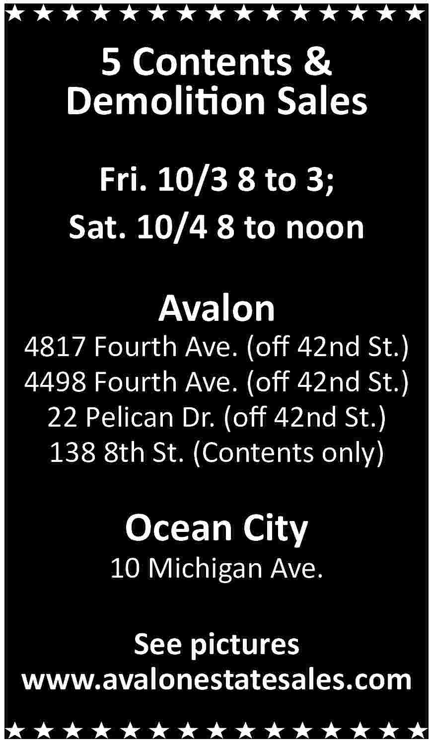 5 Contents & <br>Demolition Sales  5 Contents &  Demolition Sales  Fri. 10/3 8 to 3;  Sat. 10/4 8 to noon    Avalon    4817 Fourth Ave. (off 42nd St.)  4498 Fourth Ave. (off 42nd St.)  22 Pelican Dr. (off 42nd St.)  138 8th St. (Contents only)    Ocean City    10 Michigan Ave.    See pictures  www.avalonestatesales.com     