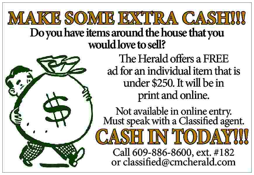 MAKE SOME EXTRA CASH!!! <br>Do MAKE SOME EXTRA CASH!!! Do you have items around the house that you would love to sell? The Herald offers a FREE ad for an individual item that is under $250. It will be in print and online. Not available in online entry. Must speak with a Classified agent. CASH IN TODAY!!! Call 609-886-8600, ext. #182 or classified@cmcherald.com